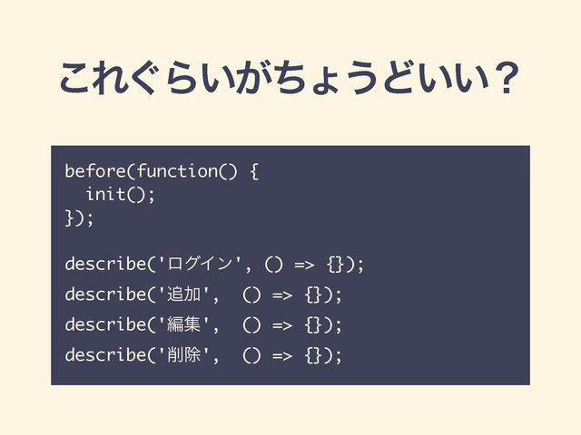 before(function() {
init(); 
});
describe('ϩάΠϯ', () => {});
describe('௥Ճ', () => {});
describe('ฤू', () => {});
describe('࡟আ', () => {});
͜Ε͙Β͍͕ͪΐ͏Ͳ͍͍ʁ
