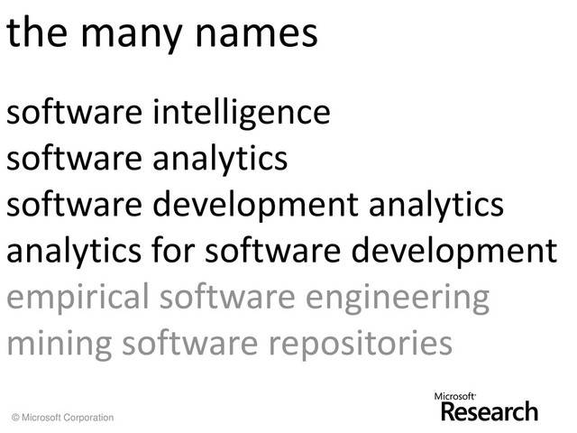 © Microsoft Corporation
the many names
software intelligence
software analytics
software development analytics
analytics for software development
empirical software engineering
mining software repositories
