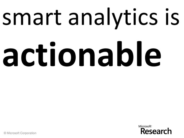 © Microsoft Corporation
smart analytics is
actionable
