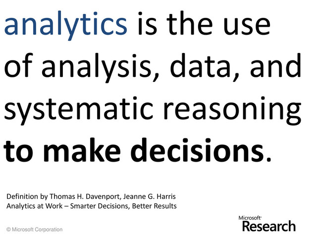 © Microsoft Corporation
analytics is the use
of analysis, data, and
systematic reasoning
to make decisions.
Definition by Thomas H. Davenport, Jeanne G. Harris
Analytics at Work – Smarter Decisions, Better Results
