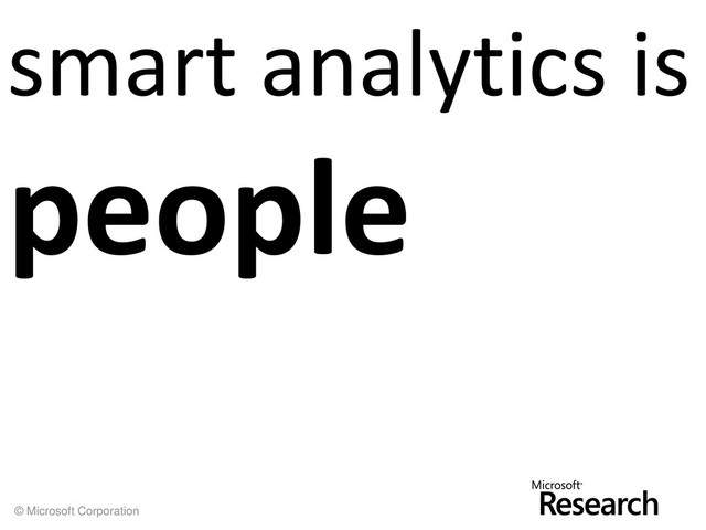 © Microsoft Corporation
smart analytics is
people
