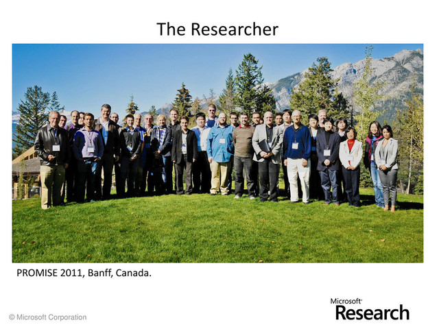 © Microsoft Corporation
The Researcher
PROMISE 2011, Banff, Canada.
