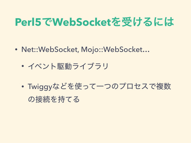 Perl5ͰWebSocketΛड͚Δʹ͸
• Net::WebSocket, Mojo::WebSocket…
• ΠϕϯτۦಈϥΠϒϥϦ
• TwiggyͳͲΛ࢖ͬͯҰͭͷϓϩηεͰෳ਺
ͷ઀ଓΛ࣋ͯΔ

