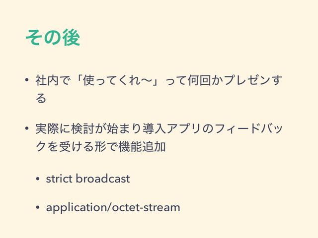 ͦͷޙ
• ࣾ಺Ͱʮ࢖ͬͯ͘ΕʙʯͬͯԿճ͔ϓϨθϯ͢
Δ
• ࣮ࡍʹݕ౼͕࢝·ΓಋೖΞϓϦͷϑΟʔυόο
ΫΛड͚ΔܗͰػೳ௥Ճ
• strict broadcast
• application/octet-stream
