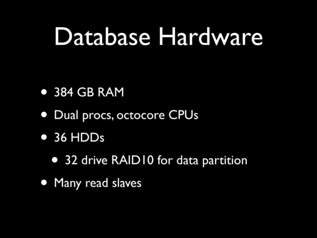Database Hardware
• 384 GB RAM
• Dual procs, octocore CPUs
• 36 HDDs
• 32 drive RAID10 for data partition
• Many read slaves
