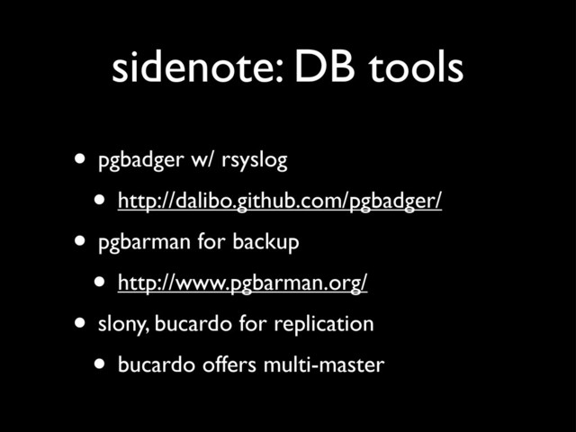 sidenote: DB tools
• pgbadger w/ rsyslog
• http://dalibo.github.com/pgbadger/
• pgbarman for backup
• http://www.pgbarman.org/
• slony, bucardo for replication
• bucardo offers multi-master
