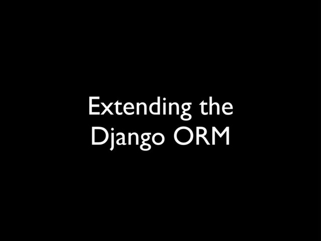Extending the
Django ORM
