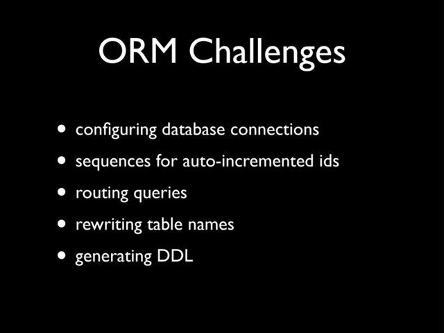 ORM Challenges
• conﬁguring database connections
• sequences for auto-incremented ids
• routing queries
• rewriting table names
• generating DDL
