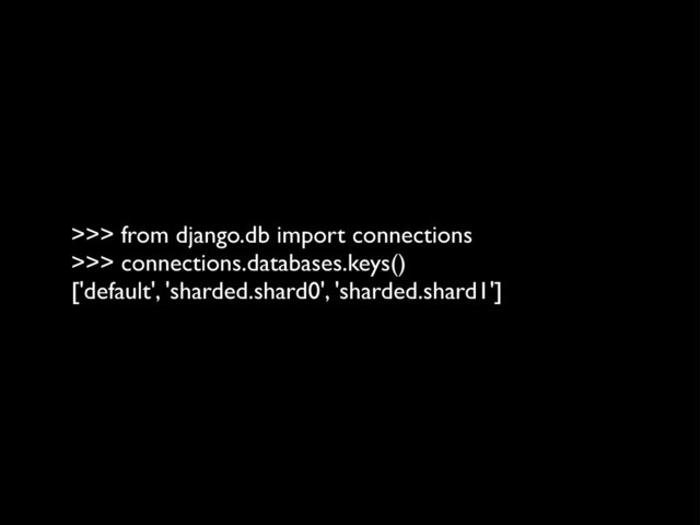 >>> from django.db import connections
>>> connections.databases.keys()
['default', 'sharded.shard0', 'sharded.shard1']
