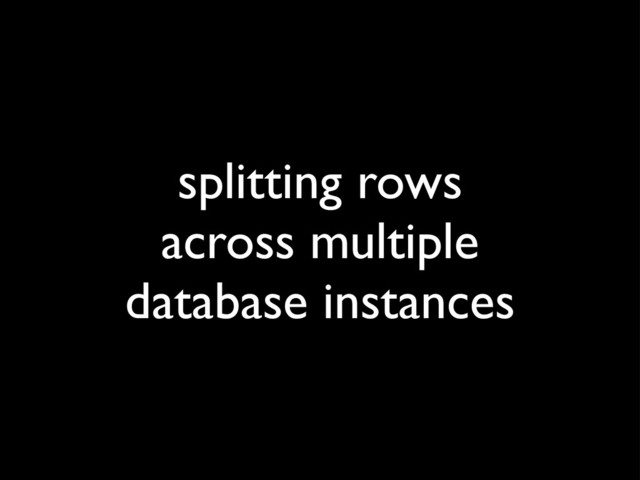 splitting rows
across multiple
database instances
