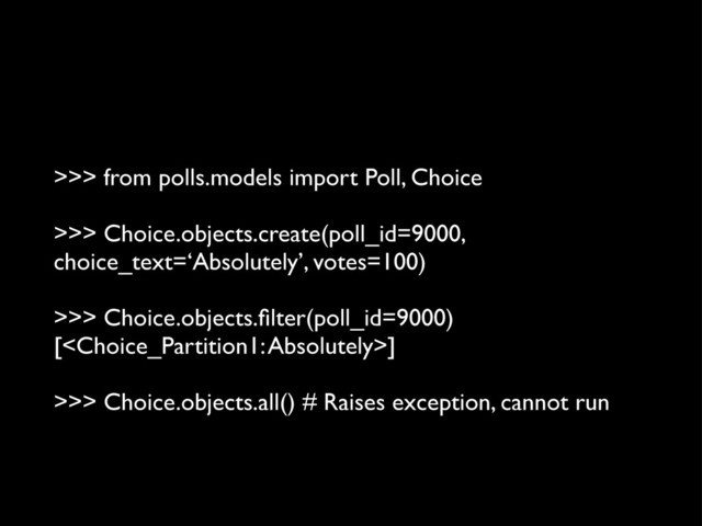 >>> from polls.models import Poll, Choice
>>> Choice.objects.create(poll_id=9000,
choice_text=‘Absolutely’, votes=100)
>>> Choice.objects.ﬁlter(poll_id=9000)
[]
>>> Choice.objects.all() # Raises exception, cannot run
