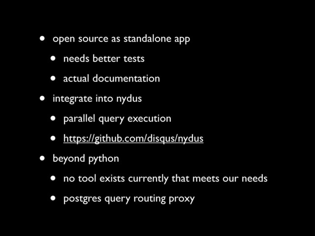 • open source as standalone app
• needs better tests
• actual documentation
• integrate into nydus
• parallel query execution
• https://github.com/disqus/nydus
• beyond python
• no tool exists currently that meets our needs
• postgres query routing proxy
