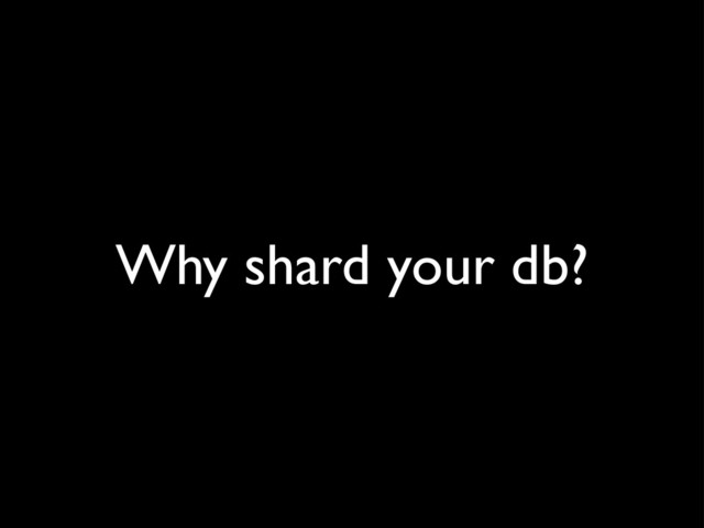Why shard your db?
