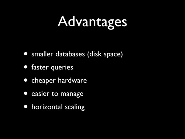 Advantages
• smaller databases (disk space)
• faster queries
• cheaper hardware
• easier to manage
• horizontal scaling
