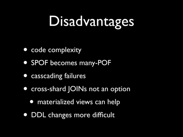 Disadvantages
• code complexity
• SPOF becomes many-POF
• casscading failures
• cross-shard JOINs not an option
• materialized views can help
• DDL changes more difﬁcult
