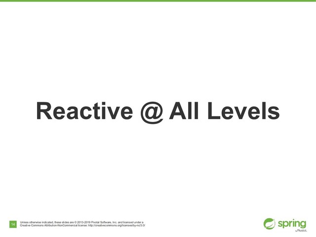 Unless otherwise indicated, these slides are © 2013-2019 Pivotal Software, Inc. and licensed under a
Creative Commons Attribution-NonCommercial license: http://creativecommons.org/licenses/by-nc/3.0/
14
Reactive @ All Levels
