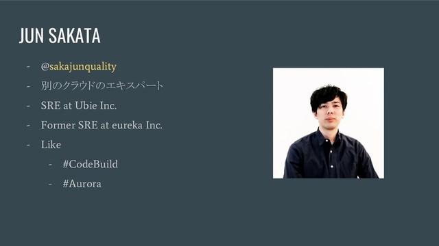 JUN SAKATA
- @sakajunquality
-
別のクラウドのエキスパート
- SRE at Ubie Inc.
- Former SRE at eureka Inc.
- Like
- #CodeBuild
- #Aurora
