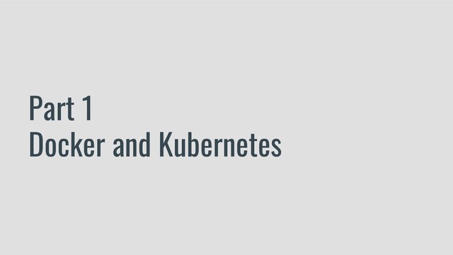 Part 1
Docker and Kubernetes
