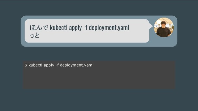 ほんで kubectl apply -f deployment.yaml
っと
$ kubectl apply -f deployment.yaml
