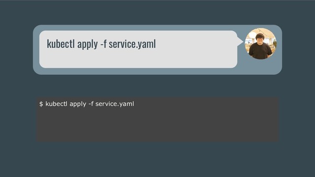 kubectl apply -f service.yaml
$ kubectl apply -f service.yaml
