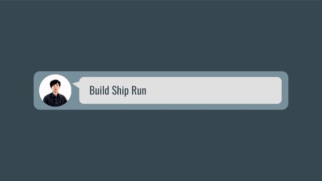 Build Ship Run
