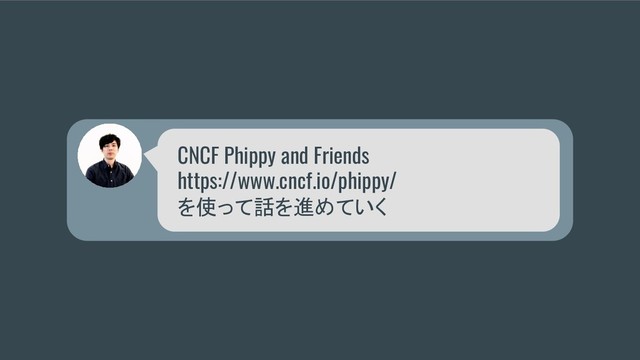 CNCF Phippy and Friends
https://www.cncf.io/phippy/
を使って話を進めていく
