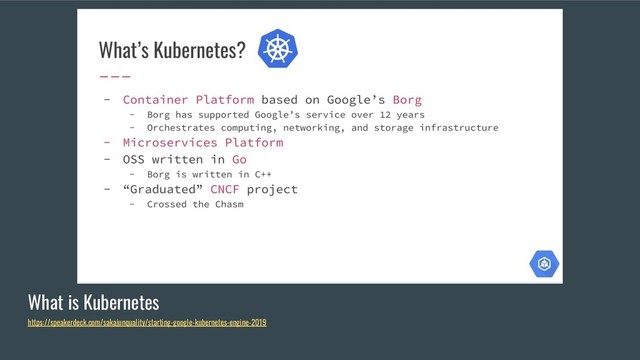 What is Kubernetes
https://speakerdeck.com/sakajunquality/starting-google-kubernetes-engine-2019
