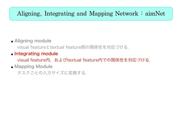 Aligning, Integrating and Mapping Network : aimNet
w"MJHOJOHNPEVMF
ɹWJTVBMGFBUVSFͱUFYUVBMGFBUVSFؒͷؔ܎ੑΛରԠ͚ͮΔɽ
w*OUFHSBUJOHNPEVMF
ɹWJTVBMGFBUVSF಺ɼ͓ΑͼUFYUVBMGFBUVSF಺Ͱͷؔ܎ੑΛରԠ͚ͮΔɽ
w.BQQJOH.PEVMF
ɹλεΫ͝ͱͷೖྗαΠζʹม׵͢Δɽ
