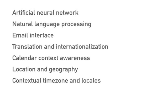 Artificial neural network
Natural language processing
Email interface
Translation and internationalization
Calendar context awareness
Location and geography
Contextual timezone and locales
