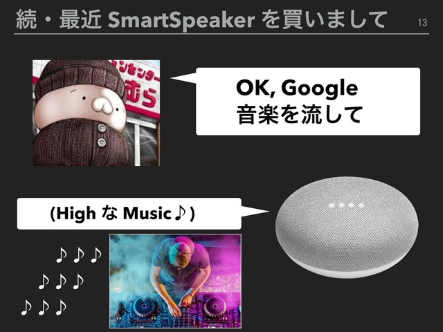ଓɾ࠷ۙ SmartSpeaker Λങ͍·ͯ͠ 13
OK, Google
ԻָΛྲྀͯ͠
(High ͳ Musiċ)
̇̇̇
̇̇̇
̇̇̇
