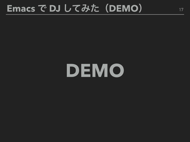 Emacs Ͱ DJ ͯ͠ΈͨʢDEMOʣ 17
DEMO
