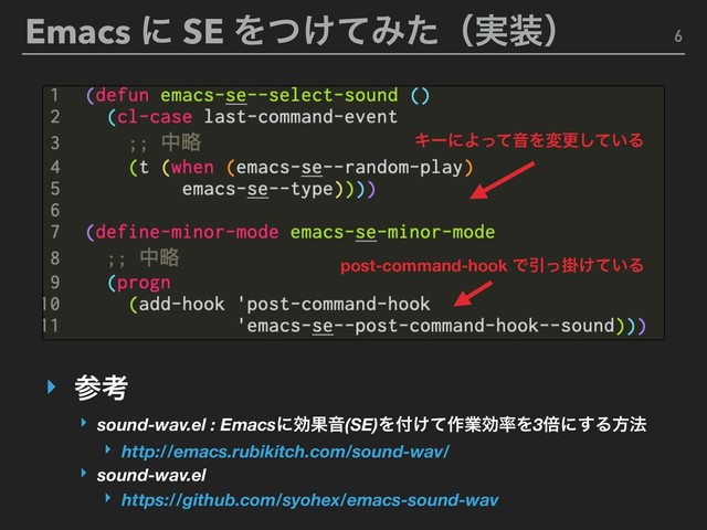 Emacs ʹ SE Λ͚ͭͯΈͨʢ࣮૷ʣ 6
‣ sound-wav.el : EmacsʹޮՌԻ(SE)Λ෇͚ͯ࡞ۀޮ཰Λ3ഒʹ͢Δํ๏
‣ http://emacs.rubikitch.com/sound-wav/
‣ ࢀߟ
‣ sound-wav.el
‣ https://github.com/syohex/emacs-sound-wav
post-command-hook ͰҾֻ͚͍ͬͯΔ
ΩʔʹΑͬͯԻΛมߋ͍ͯ͠Δ
