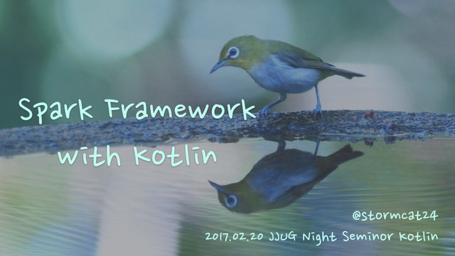 2017.02.20 JJUG Night Seminor Kotlin
Spark Framework
with Kotlin
@stormcat24
