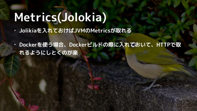 Metrics(Jolokia)
‣ Jolikiaを入れておけばJVMのMetricsが取れる
‣ Dockerを使う場合、Dockerビルドの際に入れておいて、HTTPで取
れるようにしとくのが楽
