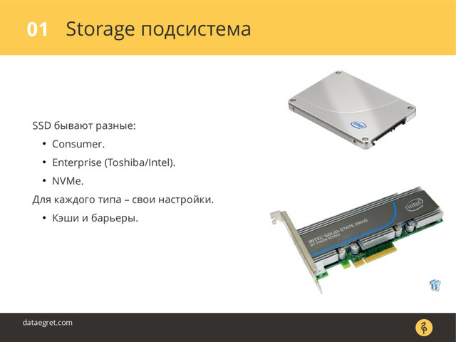 Storage подсистема
01
dataegret.com
SSD бывают разные:
● Consumer.
● Enterprise (Toshiba/Intel).
● NVMе.
Для каждого типа – свои настройки.
● Кэши и барьеры.
