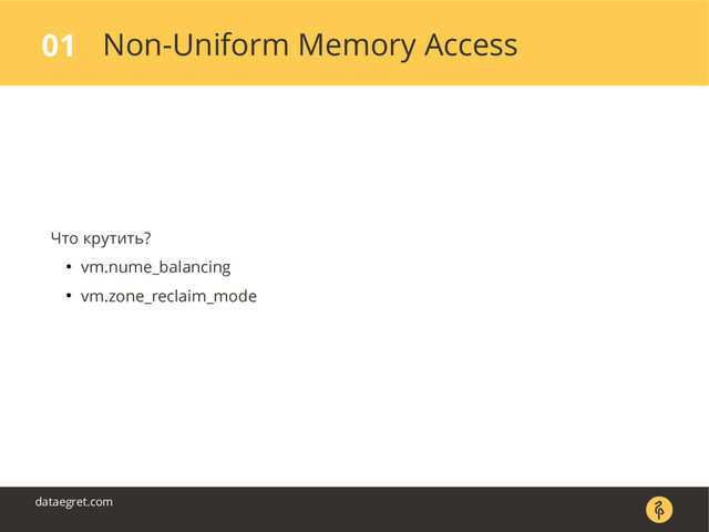 Non-Uniform Memory Access
01
dataegret.com
Что крутить?
● vm.nume_balancing
● vm.zone_reclaim_mode
