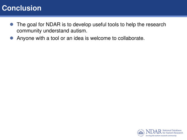 11
Data Structures | Data Elements
 The goal for NDAR is to develop useful tools to help the research
community understand autism.
 Anyone with a tool or an idea is welcome to collaborate.
Conclusion
