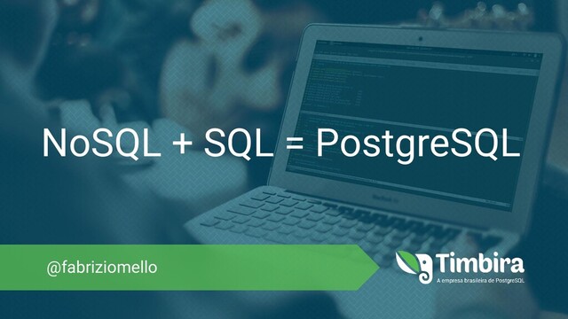 NoSQL + SQL = PostgreSQL
@fabriziomello
