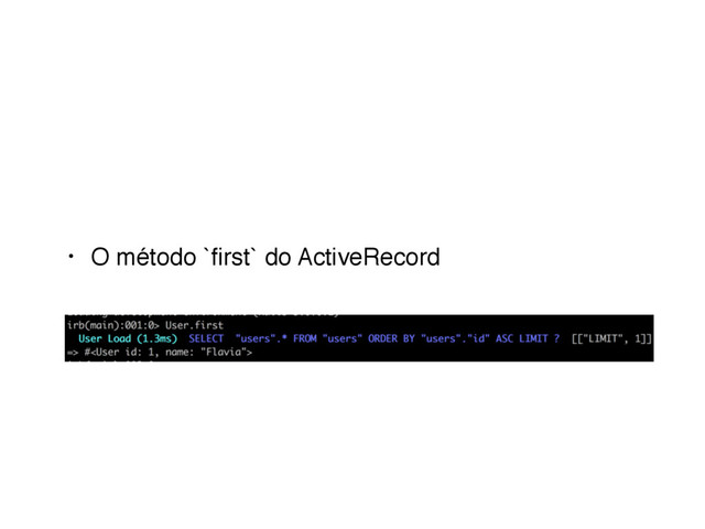 • O método `ﬁrst` do ActiveRecord
