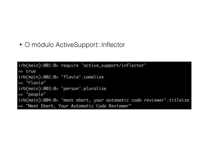 • O módulo ActiveSupport::Inﬂector
