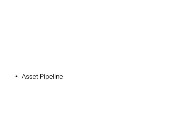 • Asset Pipeline
