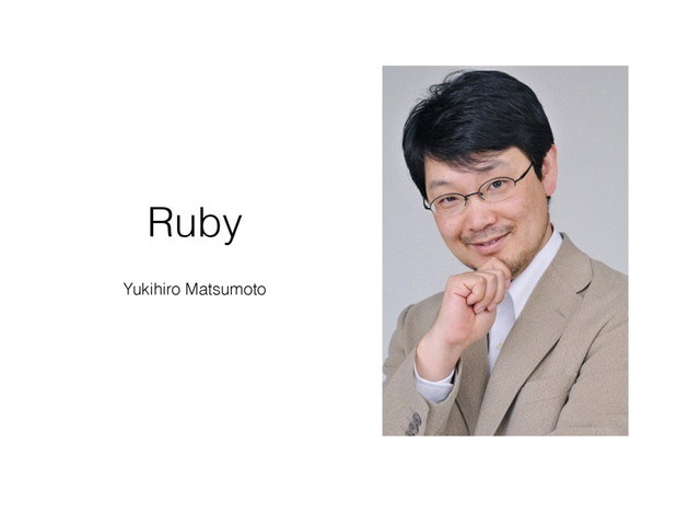 Ruby
Yukihiro Matsumoto
