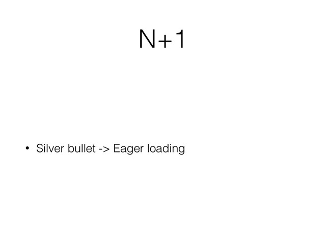 N+1
• Silver bullet -> Eager loading
