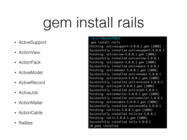 gem install rails
• ActiveSupport
• ActionView
• ActionPack
• ActiveModel
• ActiveRecord
• ActiveJob
• ActionMailer
• ActionCable
• Railties
