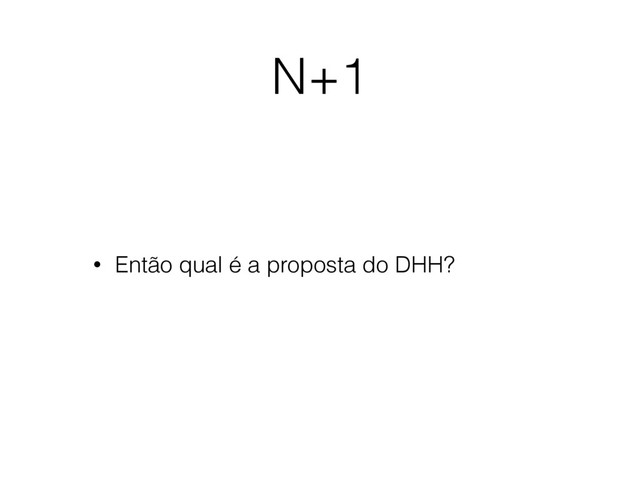 N+1
• Então qual é a proposta do DHH?
