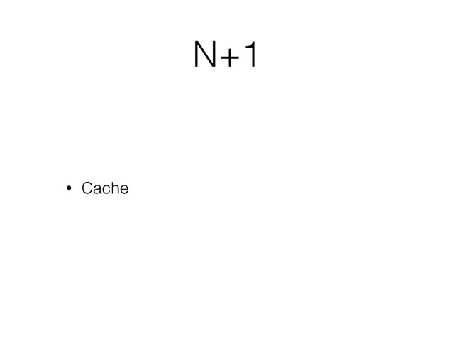 N+1
• Cache
