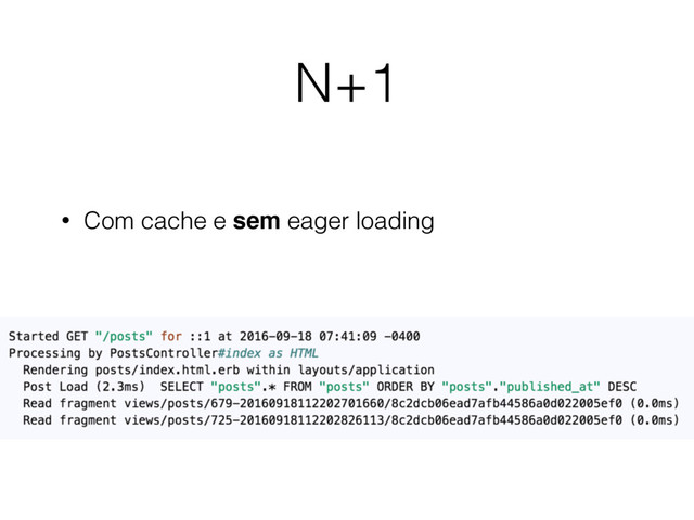 N+1
• Com cache e sem eager loading
