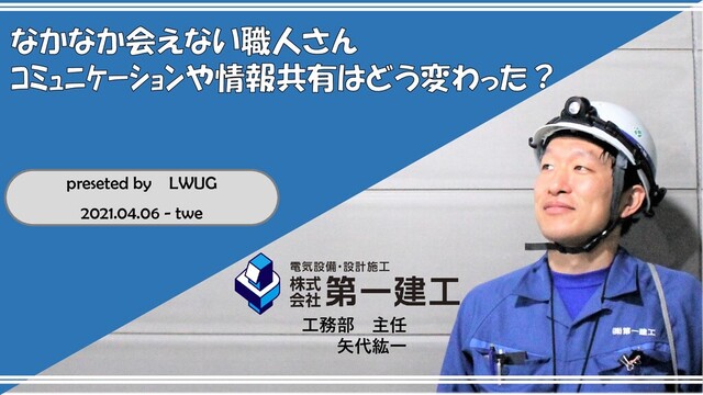 工務部 主任
矢代紘一
preseted by LWUG
2021.04.06 - twe
