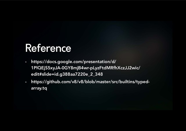Reference
-  https://docs.google.com/presentation/d/
1PlQEjS5xyJA-0GY8mjB4wr-pLyzFtdMRfhXczJJ2wic/
edit#slide=id.g388aa7220e_2_348
-  https://github.com/v8/v8/blob/master/src/builtins/typed-
array.tq
