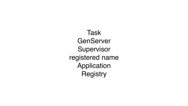 Task
GenServer
Supervisor
registered name
Application
Registry
